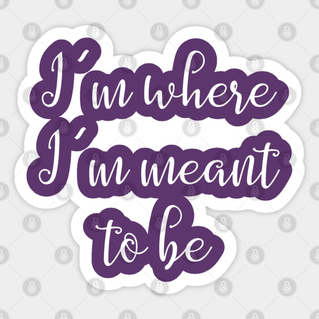 I'm Where I'm Meant to Be Quote Sticker by Monorails and Magic